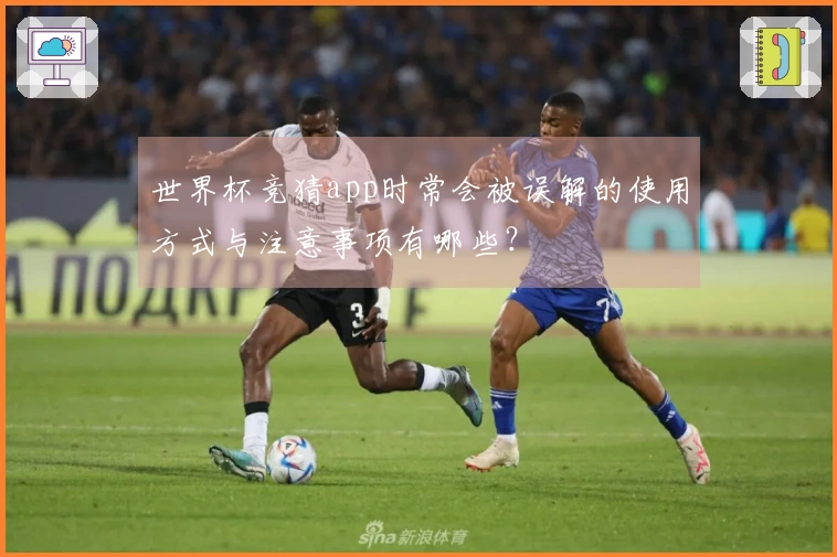 世界杯竞猜app时常会被误解的使用方式与注意事项有哪些？