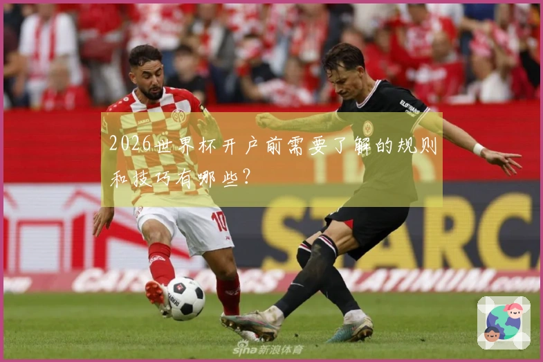 2026世界杯开户前需要了解的规则和技巧有哪些？
