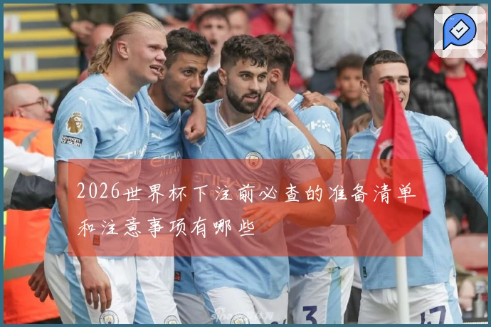 2026世界杯下注前必查的准备清单和注意事项有哪些