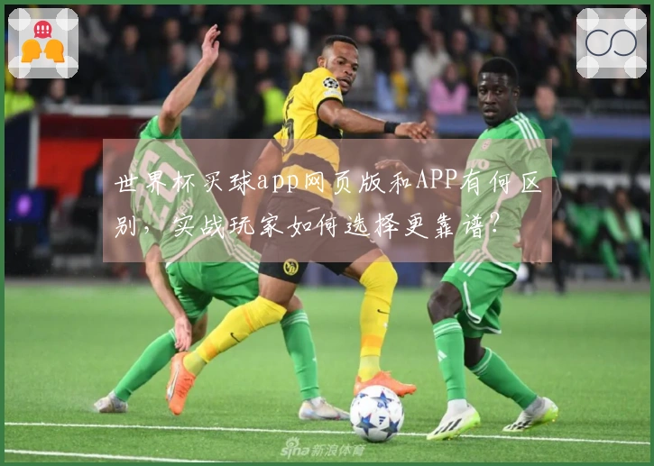 世界杯买球app网页版和APP有何区别，实战玩家如何选择更靠谱？