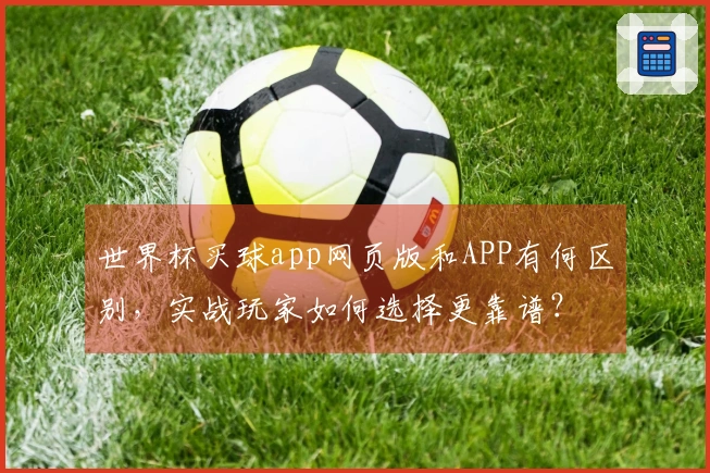 世界杯买球app网页版和APP有何区别，实战玩家如何选择更靠谱？