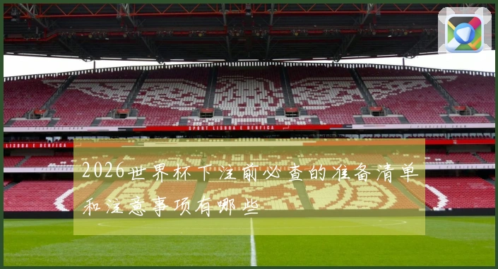 2026世界杯下注前必查的准备清单和注意事项有哪些