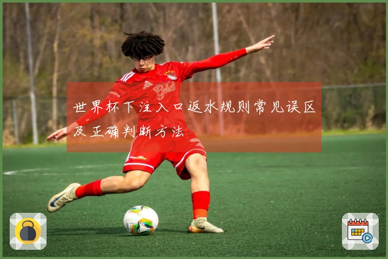 世界杯下注入口返水规则常见误区及正确判断方法